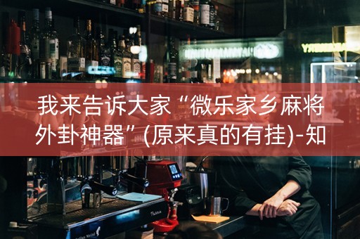 我来告诉大家“微乐家乡麻将外卦神器”(原来真的有挂)-知乎