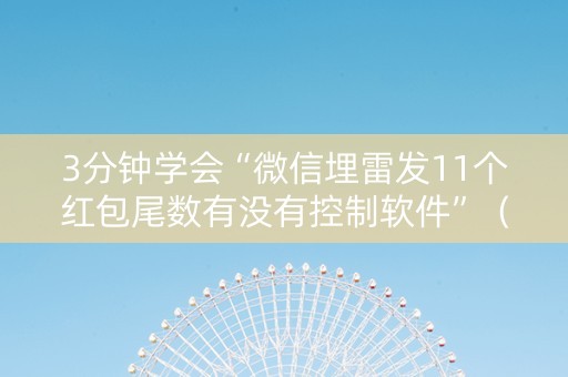 3分钟学会“微信埋雷发11个红包尾数有没有控制软件”（详细透视教程）-哔哩哔哩