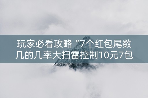 玩家必看攻略“7个红包尾数几的几率大扫雷控制10元7包”（详细透视教程）-哔哩哔哩