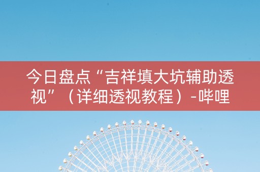今日盘点“吉祥填大坑辅助透视”（详细透视教程）-哔哩哔哩