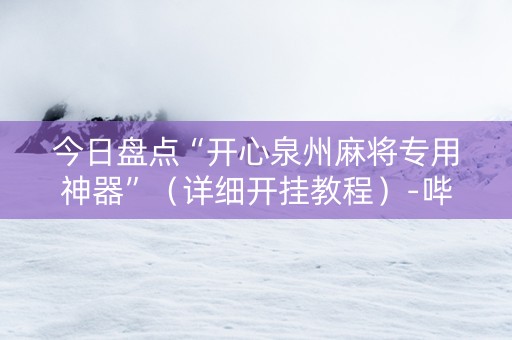 今日盘点“开心泉州麻将专用神器”（详细开挂教程）-哔哩哔哩