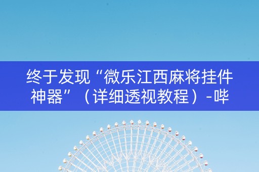 终于发现“微乐江西麻将挂件神器”（详细透视教程）-哔哩哔哩