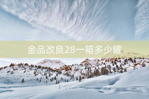 金品改良28一箱多少罐
