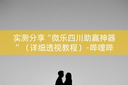 实测分享“微乐四川助赢神器”（详细透视教程）-哔哩哔哩