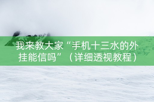 我来教大家“手机十三水的外挂能信吗”（详细透视教程）-哔哩哔哩