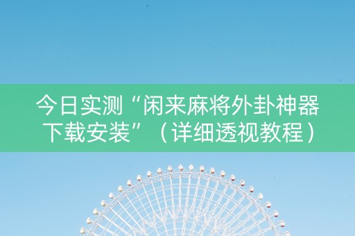 今日实测“闲来麻将外卦神器下载安装”（详细透视教程）-哔哩哔哩