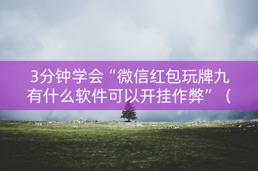 3分钟学会“微信红包玩牌九有什么软件可以开挂作弊”（详细透视教程）-哔哩哔哩