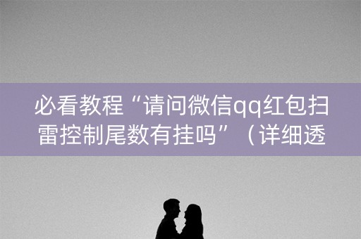 必看教程“请问微信qq红包扫雷控制尾数有挂吗”（详细透视教程）-哔哩哔哩