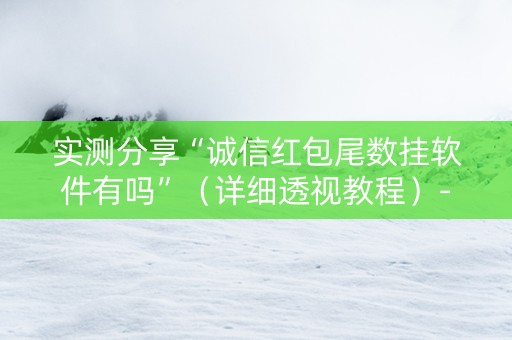 实测分享“诚信红包尾数挂软件有吗”（详细透视教程）-哔哩哔哩