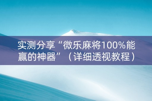 实测分享“微乐麻将100%能赢的神器”（详细透视教程）-哔哩哔哩