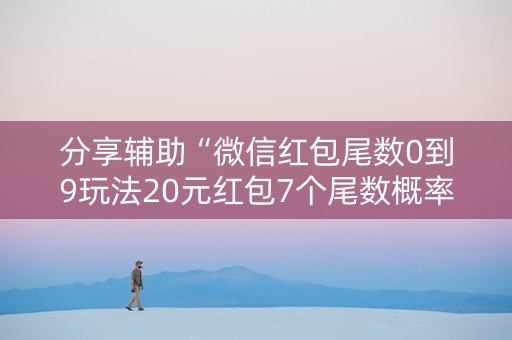 分享辅助“微信红包尾数0到9玩法20元红包7个尾数概率”（详细透视教程）-哔哩哔哩