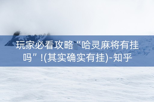 玩家必看攻略“哈灵麻将有挂吗”!(其实确实有挂)-知乎