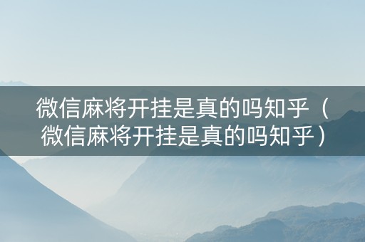 微信麻将开挂是真的吗知乎（微信麻将开挂是真的吗知乎）