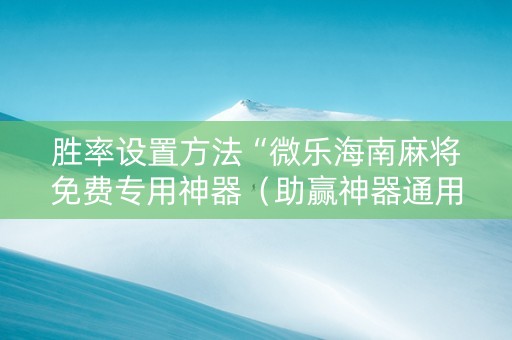 胜率设置方法“微乐海南麻将免费专用神器（助赢神器通用版）