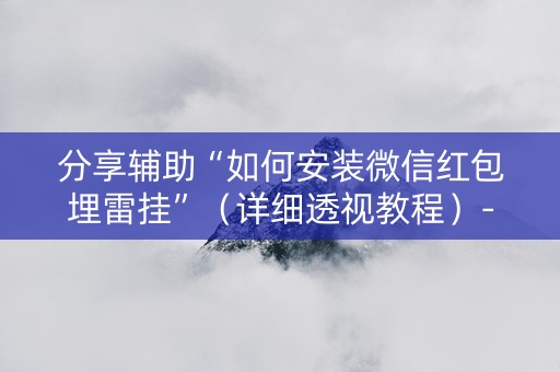 分享辅助“如何安装微信红包埋雷挂”（详细透视教程）-哔哩哔哩