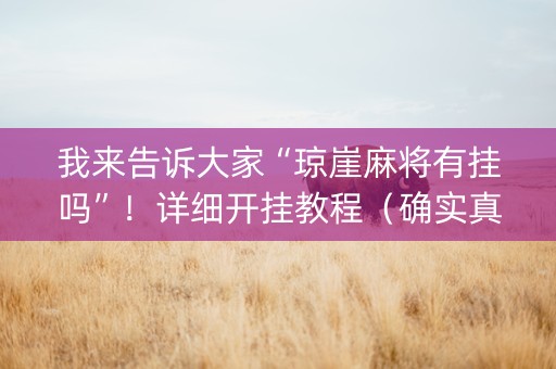我来告诉大家“琼崖麻将有挂吗”！详细开挂教程（确实真的有挂)-知乎
