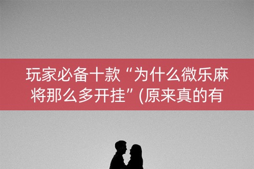 玩家必备十款“为什么微乐麻将那么多开挂”(原来真的有挂)-知乎