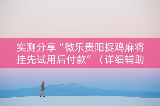 实测分享“微乐贵阳捉鸡麻将挂先试用后付款”（详细辅助教程）-哔哩哔哩