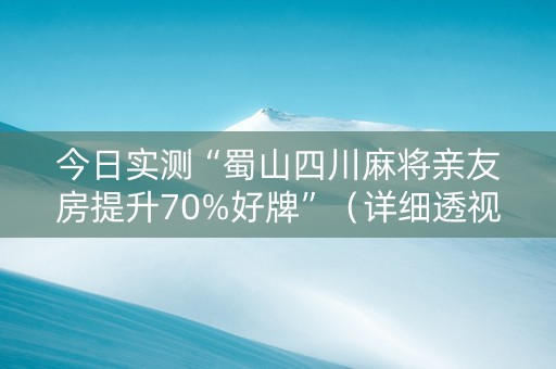 今日实测“蜀山四川麻将亲友房提升70%好牌”（详细透视教程）-哔哩哔哩