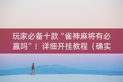 玩家必备十款“雀神麻将有必赢吗”！详细开挂教程（确实真的有挂)-知乎