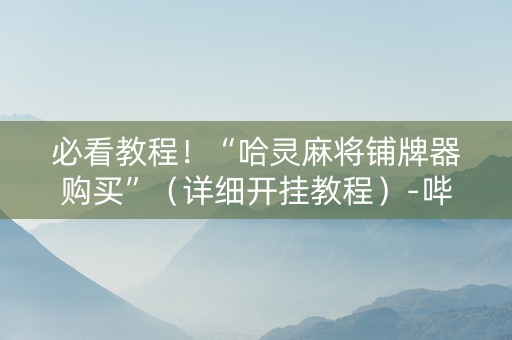 必看教程！“哈灵麻将铺牌器购买”（详细开挂教程）-哔哩哔哩