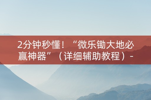 2分钟秒懂！“微乐锄大地必赢神器”（详细辅助教程）-哔哩哔哩