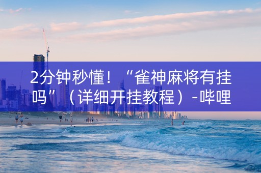 2分钟秒懂！“雀神麻将有挂吗”（详细开挂教程）-哔哩哔哩