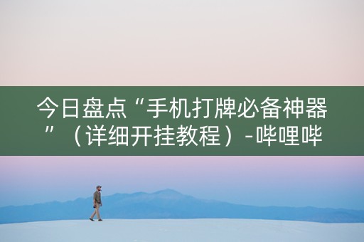 今日盘点“手机打牌必备神器”（详细开挂教程）-哔哩哔哩