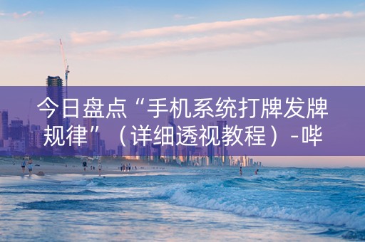 今日盘点“手机系统打牌发牌规律”（详细透视教程）-哔哩哔哩