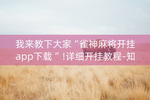 我来教下大家“雀神麻将开挂app下载 ”!详细开挂教程-知乎