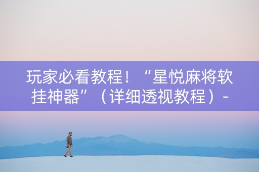 玩家必看教程！“星悦麻将软挂神器”（详细透视教程）-哔哩哔哩