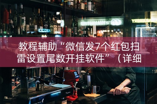 教程辅助“微信发7个红包扫雷设置尾数开挂软件”（详细透视教程）-哔哩哔哩