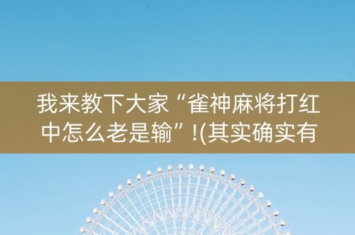 我来教下大家“雀神麻将打红中怎么老是输”!(其实确实有挂)-知乎