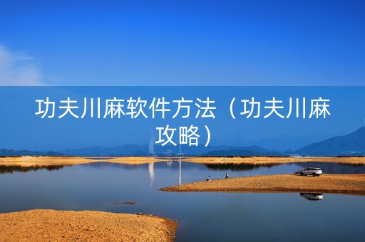 功夫川麻软件方法（功夫川麻攻略）