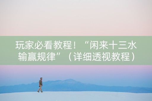 玩家必看教程！“闲来十三水输赢规律”（详细透视教程）-哔哩哔哩