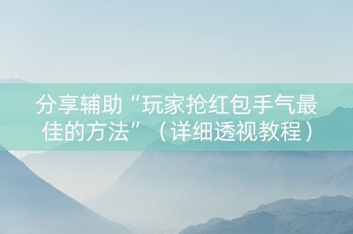 分享辅助“玩家抢红包手气最佳的方法”（详细透视教程）-哔哩哔哩