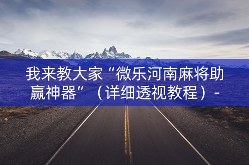 我来教大家“微乐河南麻将助赢神器”（详细透视教程）-哔哩哔哩