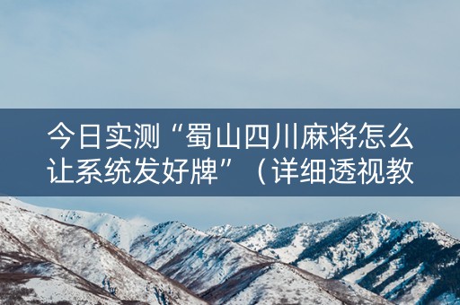今日实测“蜀山四川麻将怎么让系统发好牌”（详细透视教程）-哔哩哔哩