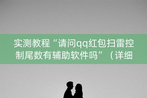 实测教程“请问qq红包扫雷控制尾数有辅助软件吗”（详细透视教程）-哔哩哔哩