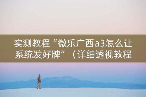 实测教程“微乐广西a3怎么让系统发好牌”（详细透视教程）-哔哩哔哩