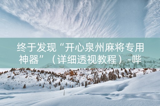 终于发现“开心泉州麻将专用神器”（详细透视教程）-哔哩哔哩