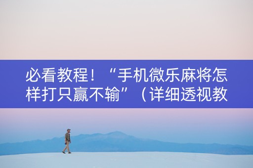 必看教程！“手机微乐麻将怎样打只赢不输”（详细透视教程）-哔哩哔哩