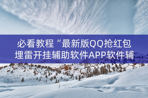 必看教程“最新版QQ抢红包埋雷开挂辅助软件APP软件辅助挂”（详细透视教程）-哔哩哔哩