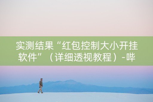 实测结果“红包控制大小开挂软件”（详细透视教程）-哔哩哔哩