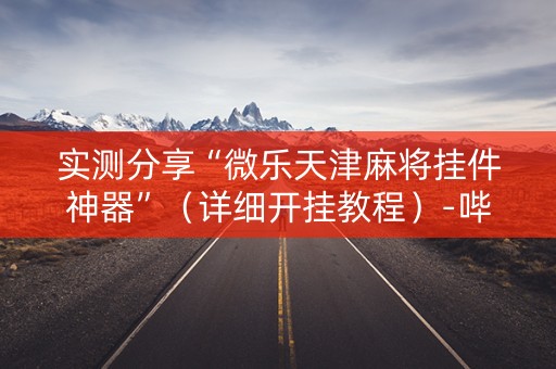 实测分享“微乐天津麻将挂件神器”（详细开挂教程）-哔哩哔哩
