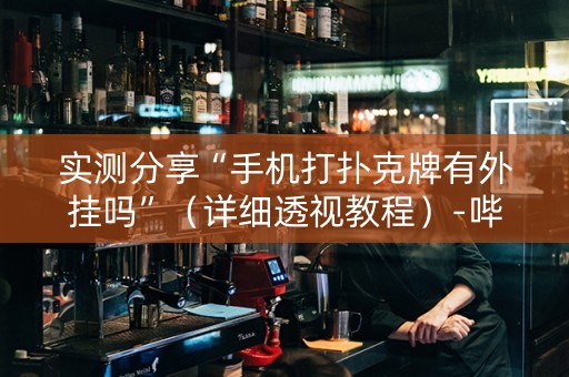 实测分享“手机打扑克牌有外挂吗”（详细透视教程）-哔哩哔哩
