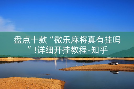 盘点十款“微乐麻将真有挂吗”!详细开挂教程-知乎