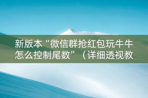 新版本“微信群抢红包玩牛牛怎么控制尾数”（详细透视教程）-哔哩哔哩