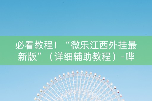 必看教程！“微乐江西外挂最新版”（详细辅助教程）-哔哩哔哩