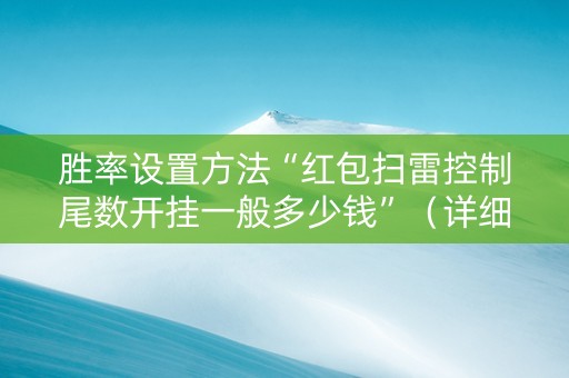 胜率设置方法“红包扫雷控制尾数开挂一般多少钱”（详细透视教程）-哔哩哔哩